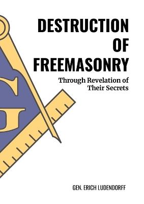 Destruction of Freemasonry: Through Revelations of Their Secrets - Erich Ludendorff - cover