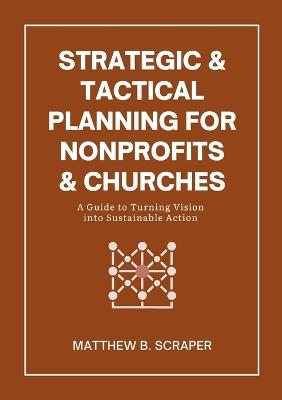Strategic and Tactical Planning for Nonprofits and Churches: A How-To Guide for Visionaries and Leaders - Matthew Scraper - cover