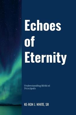 Echoes of Eternity: Understanding Biblical Principles - Keron White - cover
