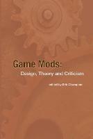 Game Mods: Design, Theory and Criticism - Erik Champion - cover