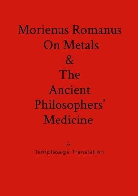 Morienus Romanus On Metals, and The Ancient Philosophers' Medicine A Templesage Translation - Morienus Romanus,Christopher Templesage - cover
