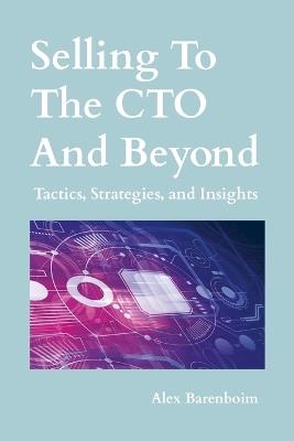 Selling To The CTO and Beyond: Strategies, Tactics, and Insights - Alex Barenboim - cover