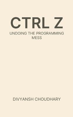 Ctrl Z: Undoing the Programming Mess - Divyansh Choudhary - cover