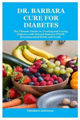 Dr. Barbara Cure for Diabetes: The Ultimate Guide on Treating and Curing Diabetes with Natural Barbara O'Neill Recommended Herbs and Foods - Theodore Jamieson - cover