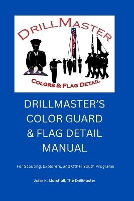 The Color Guard and Flag Detail Manual: For Scouting, Explorers, and Other Youth Programs - John Marshall - cover