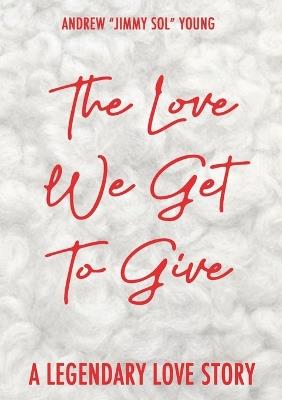 The Love We Get To Give: A Legendary Love Story - Andrew Young - cover