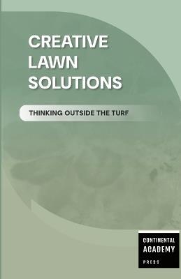 Creative Lawn Solutions - Thinking Outside the Turf - Continental Academy Press - cover