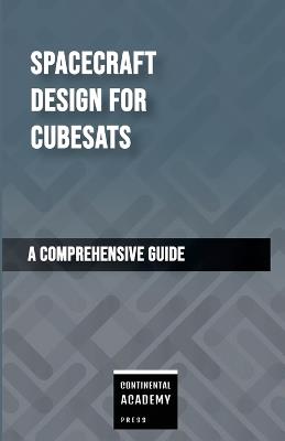Spacecraft Design for CubeSats - A Comprehensive Guide - Continental Academy Press - cover