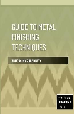Guide to Metal Finishing Techniques - Enhancing Durability - Continental Academy Press - cover