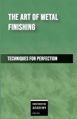 The Art of Metal Finishing - Techniques for Perfection - Continental Academy Press - cover