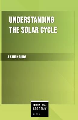Understanding the Solar Cycle - A Study Guide - Continental Academy Press - cover