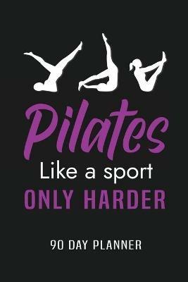 Pilates Like a Sport Only Harder 90 Day Planner: Meal and Exercise Planner, Diet Fitness Health Planner, Gym Planner, Weight Loss Planner - cover