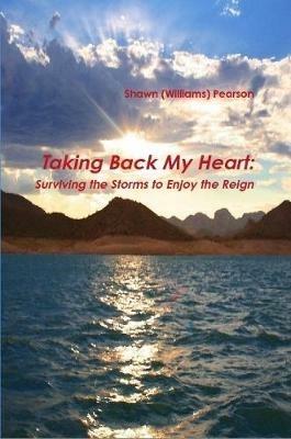 Taking Back My Heart: Surviving the Storms to Enjoy the Reign - Shawn Pearson - cover