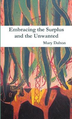 Embracing the Surplus and the Unwanted - Mary Dalton - cover