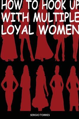 How To Hook Up With Multiple Loyal Women - Sergio Torres - cover