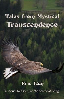 Tales from Mystical Transcendence: a sequel to Ascent to the Center of Being - Eric Icen - cover