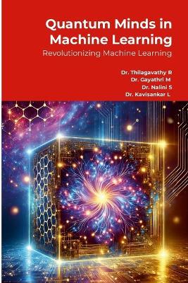 Quantum Minds in Machine Learning: Revolutionizing Machine Learning - Thilagavathy R,Gayathri M,Nalini S - cover