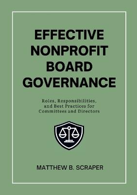 Effective Nonprofit Board Governance: Roles, Responsibilities, and Best Practices for Committees and Directors - Matthew Scraper - cover