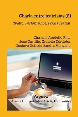 Charla entre teatristas (2): Teatro, Performance, Praxis teatral - Cipriano Argüello Pitt,José Castillo,Graciela Córdoba - cover