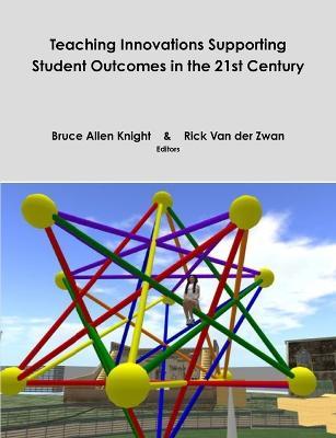 Teaching Innovations Supporting Student Outcomes in the 21st Century - Bruce A. Knight,Rick van der Zwan - cover
