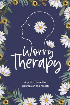 Worry Therapy: A Guided Journal for Depression and Anxiety, Prompt Journal for Women, Mental Health Journal, Mindfulness Daily Journal - cover