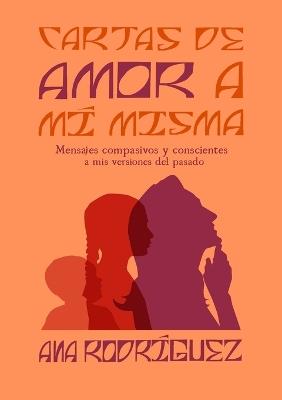 Cartas de Amor a mí Misma: Mensajes compasivos y conscientes a mis versiones del pasado - Ana Rodríguez - cover