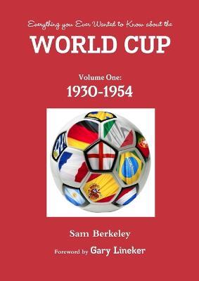 Everything You Ever Wanted to Know About the World Cup. Volume One: 1930-1954 - Sam Berkeley - cover