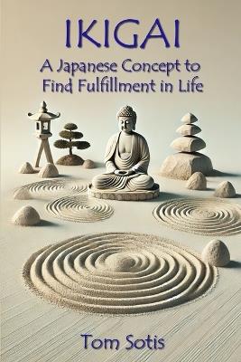Ikigai: A Japanese Concept to Find Fulfillment in Life - Tom Sotis - cover