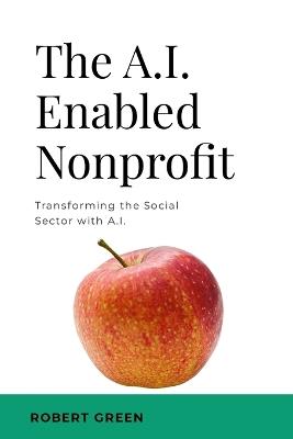 The A.I. Enabled Nonprofit: Transforming the Social Sector with A.I. - Robert Green - cover