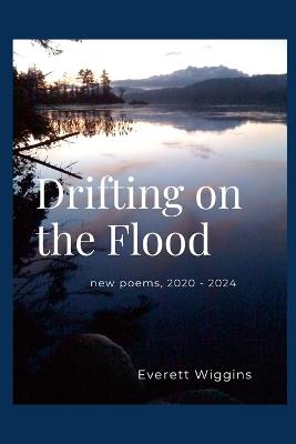 Drifting on the Flood: new poems 2020 - 2024 - Everett Wiggins - cover