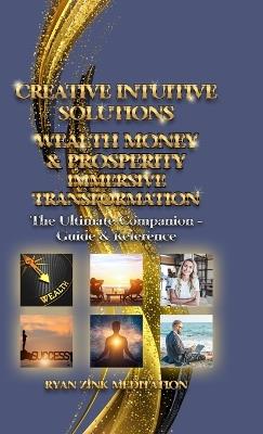 Creative Intuitive Solutions Wealth Money & Prosperity Immersive Transformation: The Ultimate Companion - Guide & Reference - Ryan Zink - cover