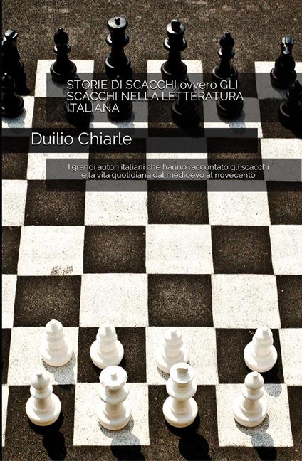Storie di scacchi ovvero gli scacchi nella letteratura italiana – I grandi autori italiani che hanno raccontato gli scacchi e la vita quotidiana dal medioevo al novecento - Duilio Chiarle - ebook