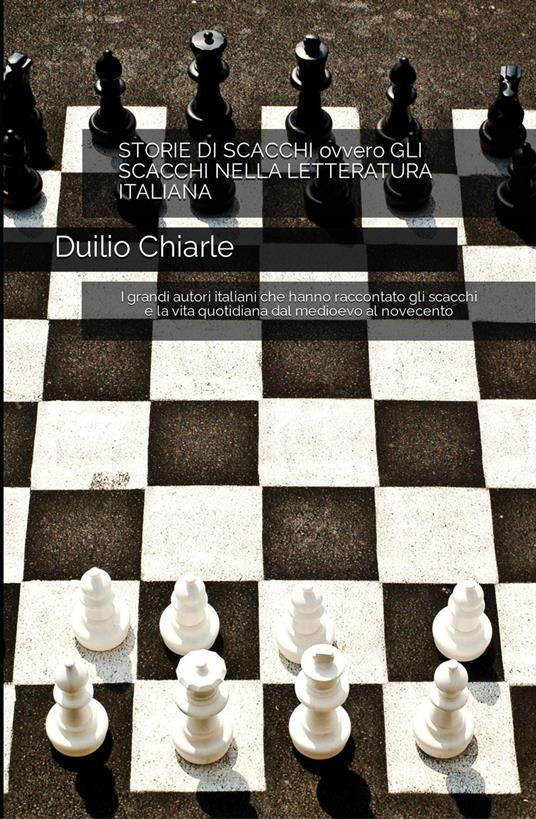 Storie di scacchi ovvero gli scacchi nella letteratura italiana – I grandi autori italiani che hanno raccontato gli scacchi e la vita quotidiana dal medioevo al novecento - Duilio Chiarle - ebook