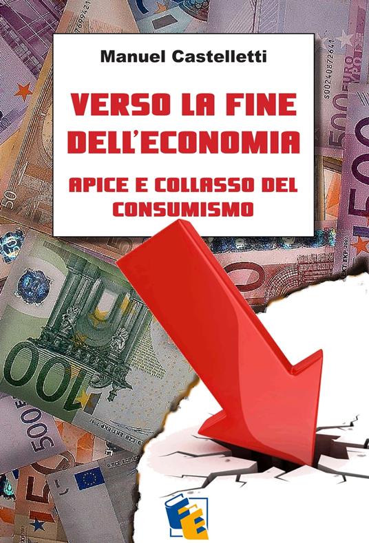 Verso la fine dell’economia: apice e collasso del consumismo - Manuel Castelletti - ebook