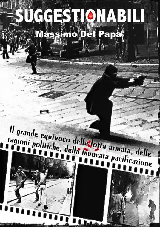 SUGGESTIONABILI - Il grande equivoco della lotta armata, delle ragioni politiche, della invocata pacificazione - Massimo Del Papa - ebook