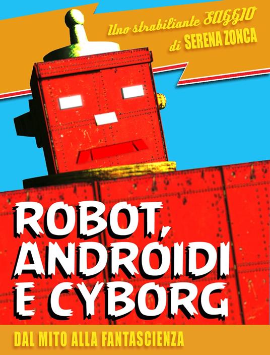 Robot, androidi e cyborg. Dal mito alla fantascienza - Serena Zonca - ebook