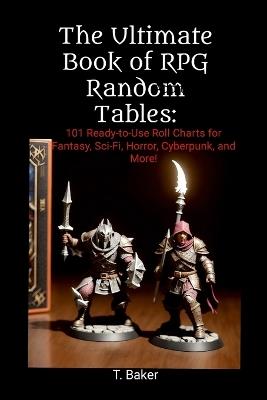 The Ultimate Book of RPG Random Tables: 101 Ready-to-Use Roll Charts for Fantasy, Sci-Fi, Horror, Cyberpunk, and More! - T Baker - cover