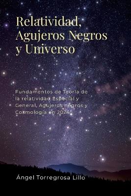 Relatividad, Agujeros negros y Universo: Fundamentos de Teoría de la Relatividad Especial y General, Agujeros Negros y Cosmología en 2024 - Ángel Torregrosa Lillo - cover