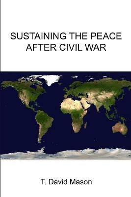 Sustaining the Peace After Civil War - T. David Mason,Strategic Studies Institute,U.S. Army War College - cover