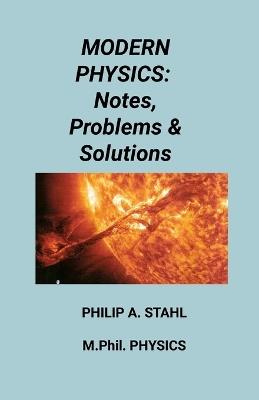 Modern Physics: Notes, Problems & Solutions - Philip A Stahl - cover