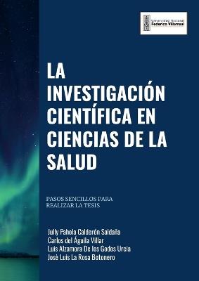 La Investigación Científica En Ciencias de la Salud: Pasos Sencillos para realizar la Tesis - Jully Pahola Calderón Saldaña,Carlos del Águila Villar,Luis Alex Alzamora De Los Godos Urcia - cover