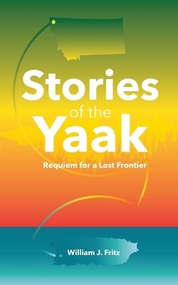 Stories of the Yaak: Requiem for a Lost Frontier - William J Fritz - cover