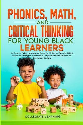 Phonics, Math, and Critical Thinking for Young Black Learners: An Easy-to-Follow Instructional Guide for Motivated Parents, Gifted Preschool Programs, Homeschool Cooperatives and Educational Enrichment Centers - Collegiate Learning - cover