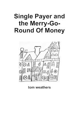 Single Payer and the Merry-Go-Round Of Money - Tom Weathers - cover