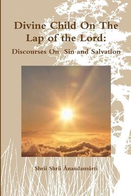 Divine Child On The Lap of the Lord: Discourses On Sin and Salvation - Shrii Shrii Anandamurti - cover