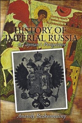 History of Imperial Russia: A Layman's Perspective - Anatoly Bezkorovainy - cover