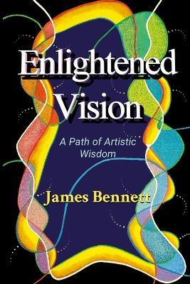 Enlightened Vision: A Path of Artistic Wisdom - James Bennett - cover