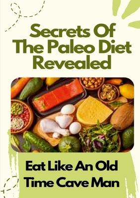 Secrets Of The Paleo Diet Revealed: Eat Like An Old Time Cave Man - Phil Duncan - cover