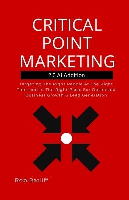 Critical Point Marketing 2.0: Targeting The Right People At The Right Time and In The Right Place For Optimized Business Growth & Lead Generation - Robert Ratliff - cover
