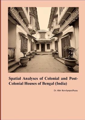 Spatial Analyses of Colonial and Post Colonial Houses of Bengal (India) - Abir Bandyopadhyay - cover